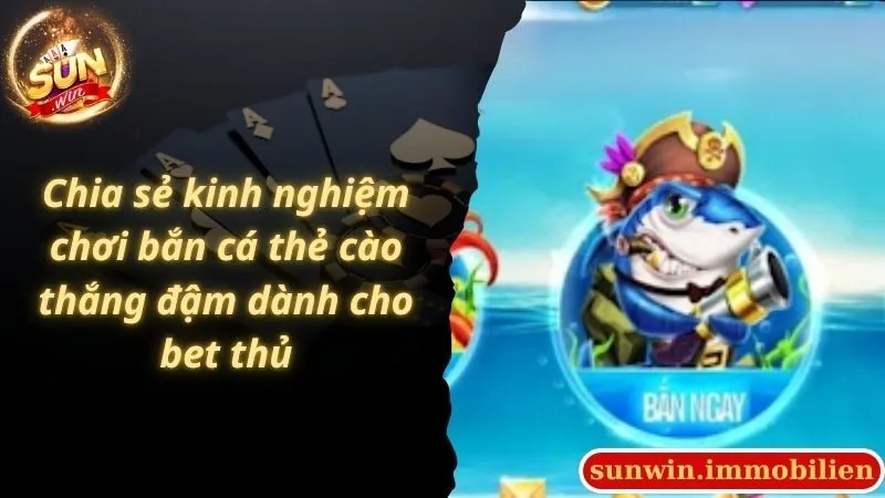 Chia sẻ kinh nghiệm chơi bắn cá thẻ cào thắng đậm dành cho bet thủ